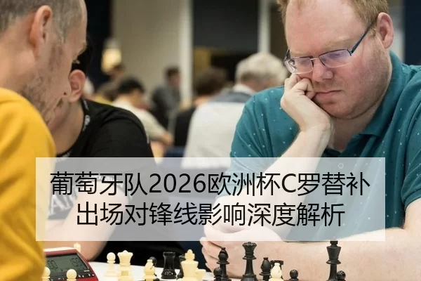 葡萄牙队2026欧洲杯C罗替补出场对锋线影响深度解析