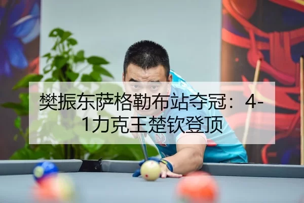 樊振东萨格勒布站夺冠：4-1力克王楚钦登顶