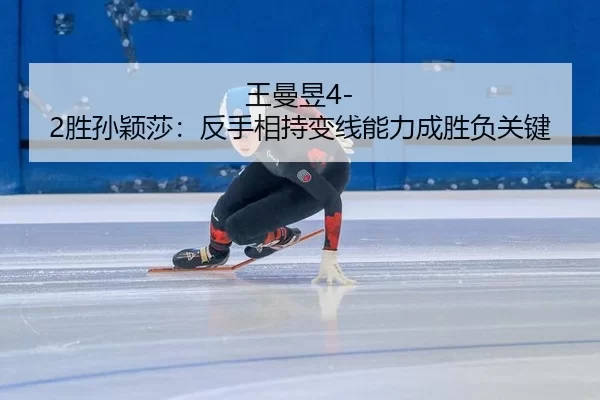 王曼昱4-2胜孙颖莎：反手相持变线能力成胜负关键
