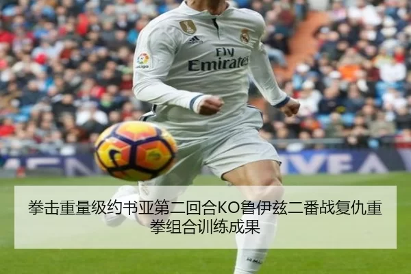 拳击重量级约书亚第二回合KO鲁伊兹二番战复仇重拳组合训练成果