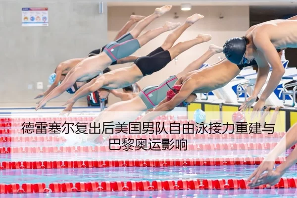德雷塞尔复出后美国男队自由泳接力重建与巴黎奥运影响